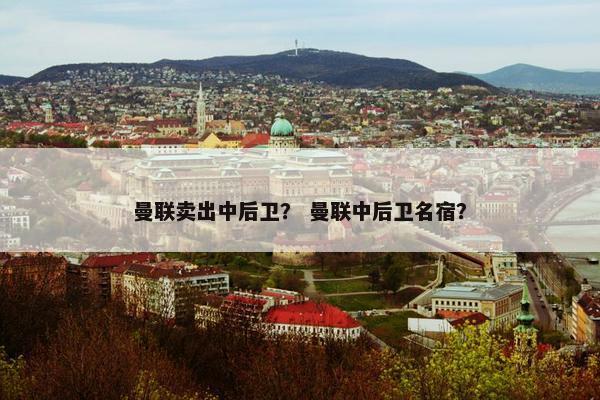 曼联卖出中后卫？ 曼联中后卫名宿？