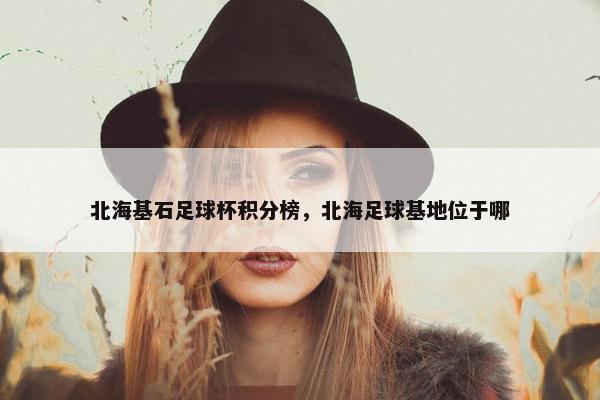 北海基石足球杯积分榜，北海足球基地位于哪