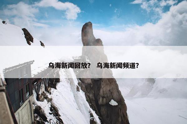 乌海新闻回放？ 乌海新闻频道？