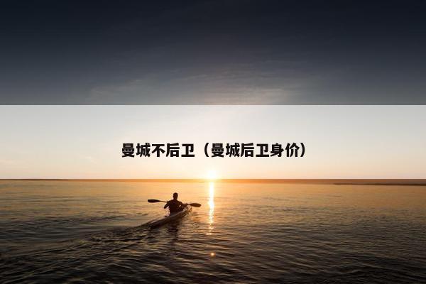 曼城不后卫（曼城后卫身价）