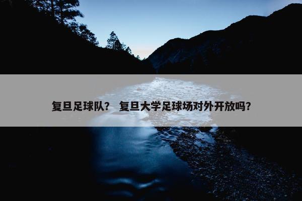 复旦足球队？ 复旦大学足球场对外开放吗？