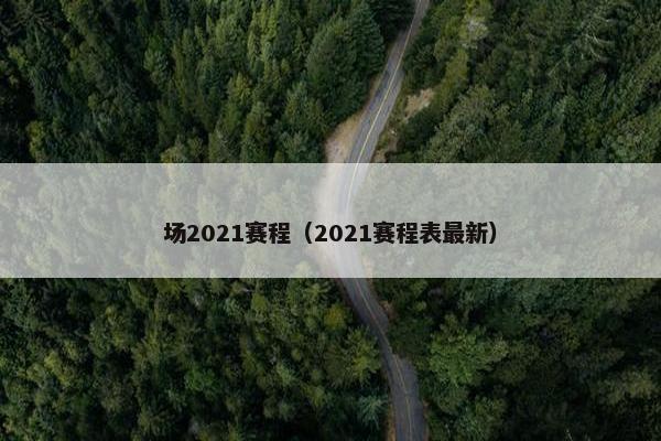 场2021赛程（2021赛程表最新）
