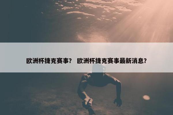 欧洲杯捷克赛事？ 欧洲杯捷克赛事最新消息？