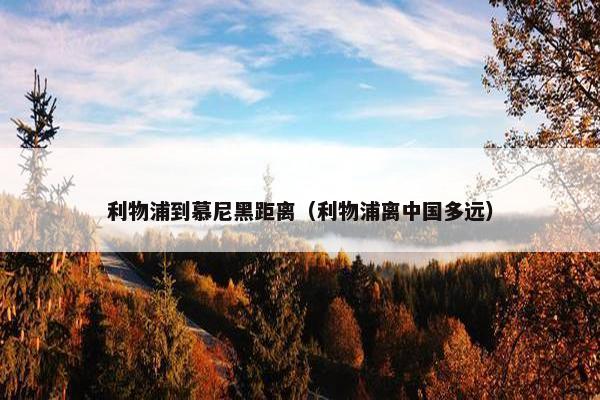 利物浦到慕尼黑距离（利物浦离中国多远）