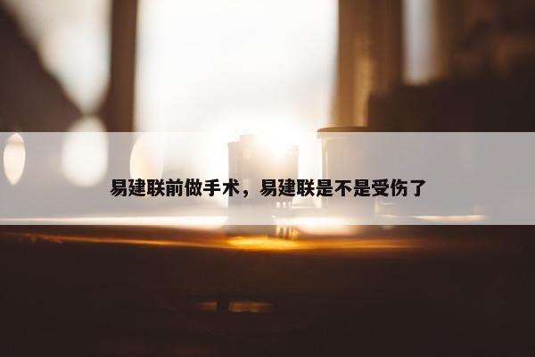 易建联前做手术，易建联是不是受伤了