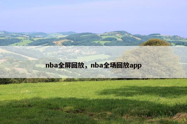 nba全屏回放，nba全场回放app