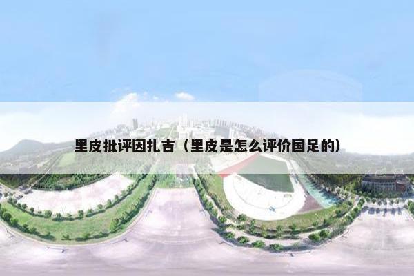 里皮批评因扎吉（里皮是怎么评价国足的）