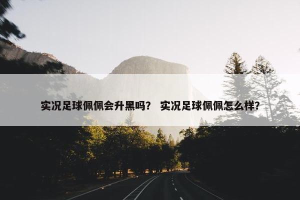 实况足球佩佩会升黑吗？ 实况足球佩佩怎么样？