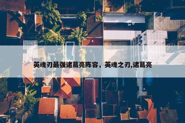 英魂刃最强诸葛亮阵容，英魂之刃,诸葛亮