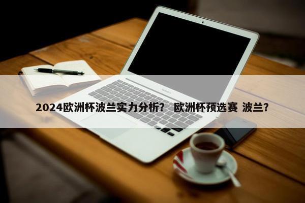 2024欧洲杯波兰实力分析？ 欧洲杯预选赛 波兰？