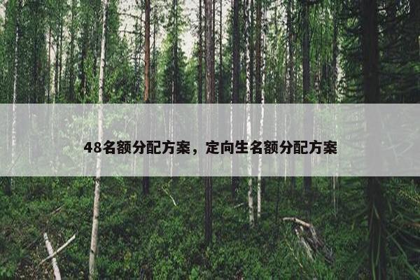 48名额分配方案，定向生名额分配方案