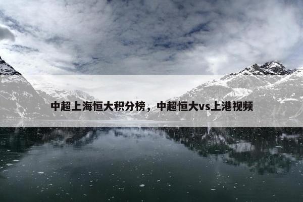 中超上海恒大积分榜，中超恒大vs上港视频