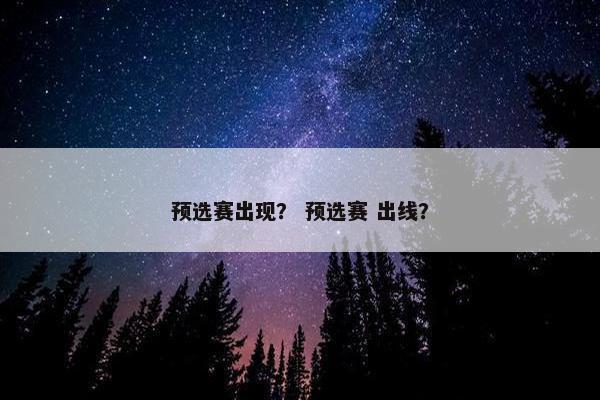 预选赛出现？ 预选赛 出线？