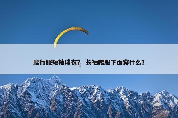 爬行服短袖球衣？ 长袖爬服下面穿什么？