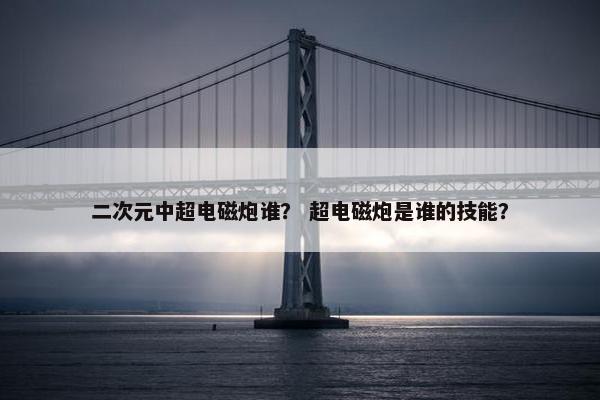 二次元中超电磁炮谁？ 超电磁炮是谁的技能？