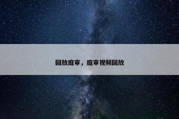 回放庭审，庭审视频回放