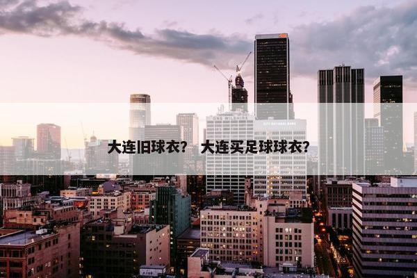 大连旧球衣？ 大连买足球球衣？