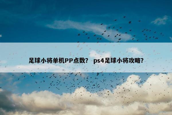足球小将单机PP点数？ ps4足球小将攻略？