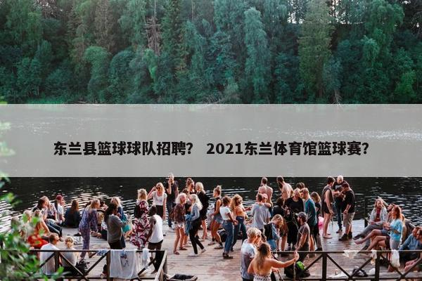 东兰县篮球球队招聘？ 2021东兰体育馆篮球赛？