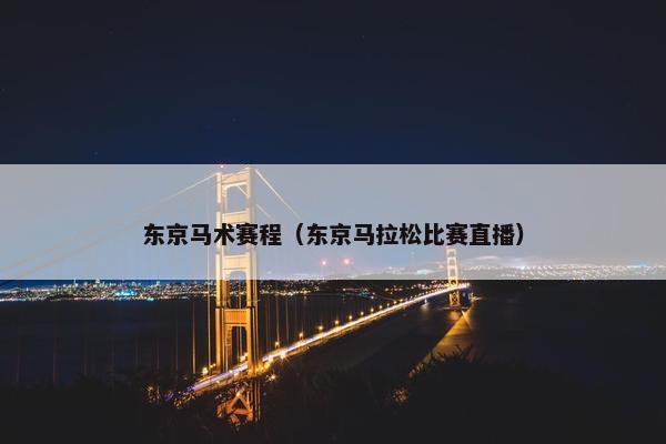 东京马术赛程（东京马拉松比赛直播）