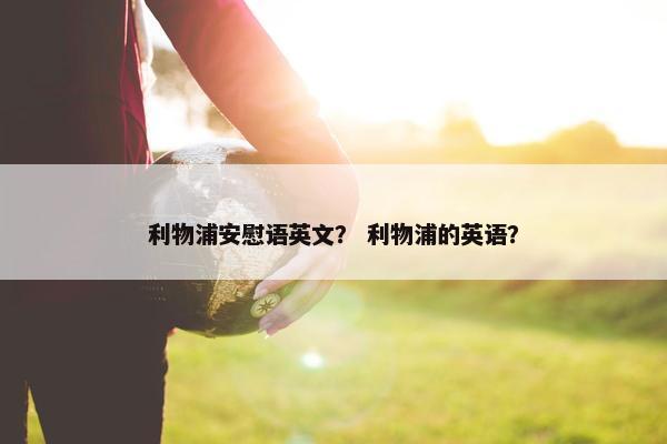 利物浦安慰语英文？ 利物浦的英语？