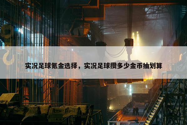 实况足球氪金选择，实况足球攒多少金币抽划算