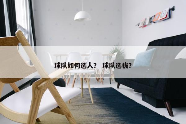 球队如何选人？ 球队选拔？