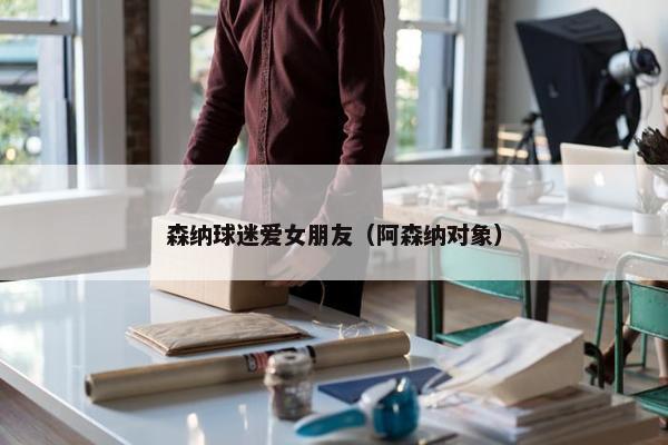 森纳球迷爱女朋友（阿森纳对象）