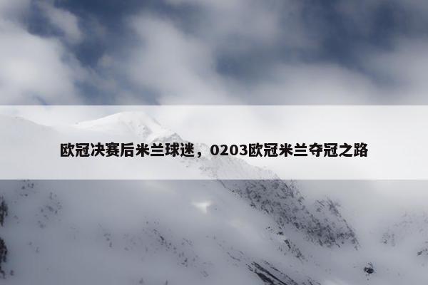 欧冠决赛后米兰球迷，0203欧冠米兰夺冠之路