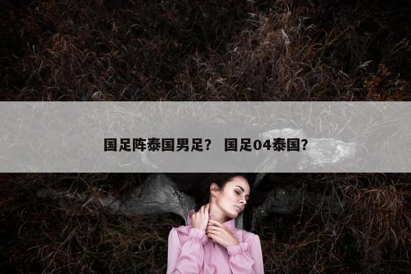 国足阵泰国男足？ 国足04泰国？