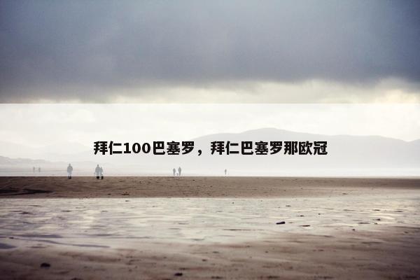拜仁100巴塞罗，拜仁巴塞罗那欧冠
