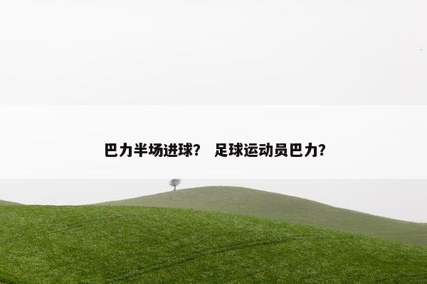 巴力半场进球？ 足球运动员巴力？