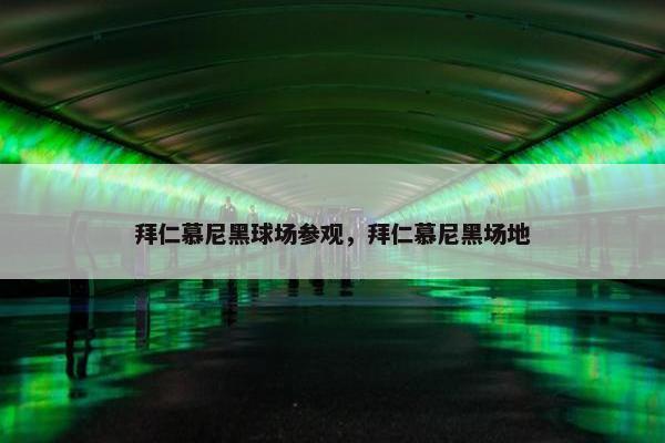 拜仁慕尼黑球场参观，拜仁慕尼黑场地