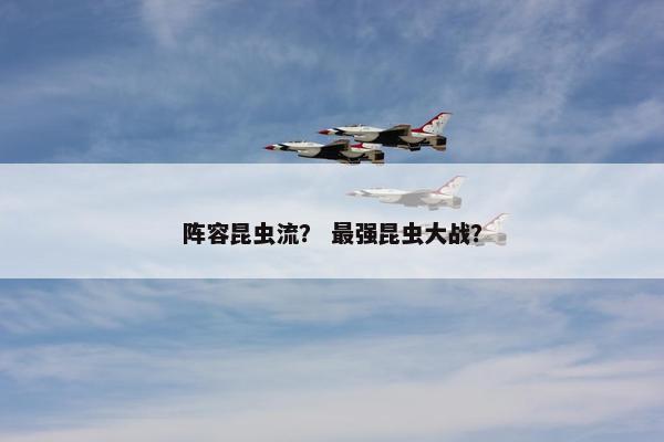 阵容昆虫流？ 最强昆虫大战？