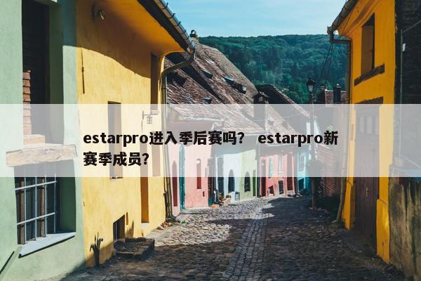 estarpro进入季后赛吗？ estarpro新赛季成员？