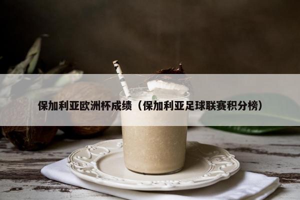 保加利亚欧洲杯成绩（保加利亚足球联赛积分榜）