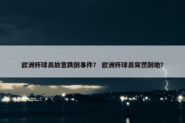 欧洲杯球员故意跌倒事件？ 欧洲杯球员突然倒地？