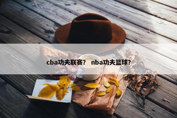cba功夫联赛？ nba功夫篮球？