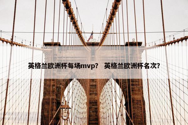 英格兰欧洲杯每场mvp？ 英格兰欧洲杯名次？