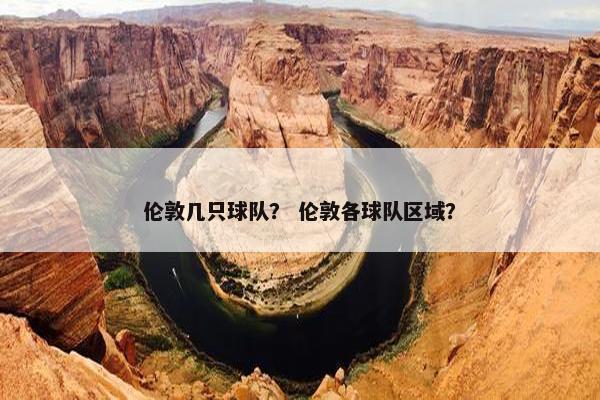 伦敦几只球队？ 伦敦各球队区域？