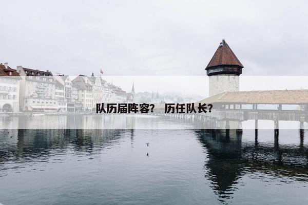 队历届阵容？ 历任队长？