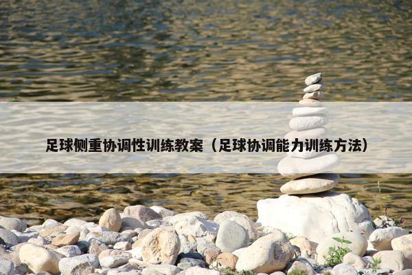 足球侧重协调性训练教案（足球协调能力训练方法）