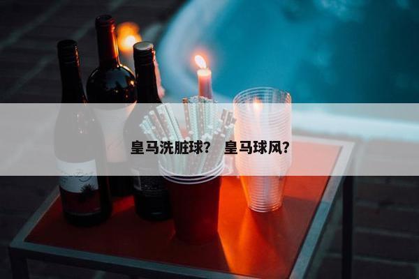 皇马洗脏球？ 皇马球风？