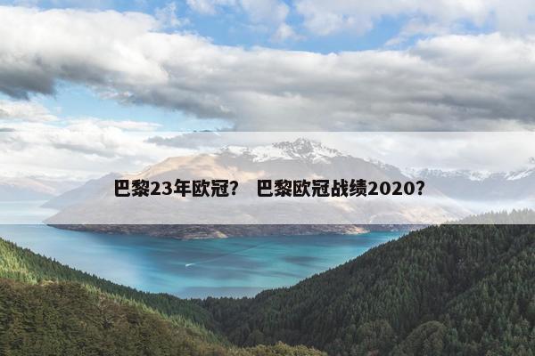 巴黎23年欧冠？ 巴黎欧冠战绩2020？