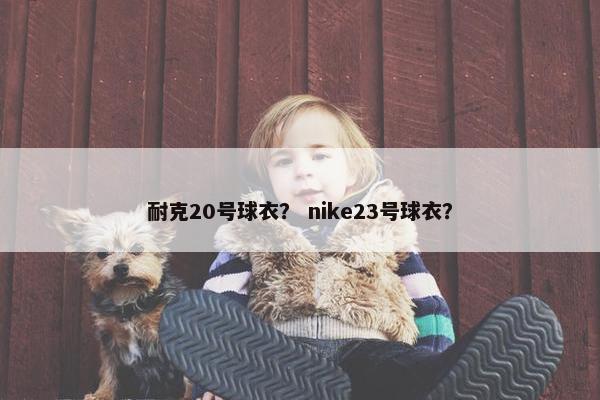 耐克20号球衣？ nike23号球衣？