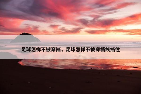 足球怎样不被穿裆，足球怎样不被穿裆线挡住