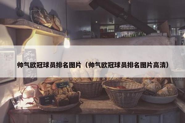 帅气欧冠球员排名图片（帅气欧冠球员排名图片高清）