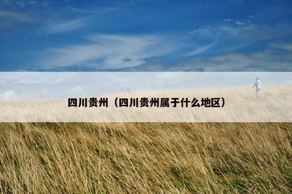 四川贵州（四川贵州属于什么地区）