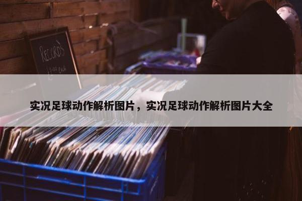 实况足球动作解析图片，实况足球动作解析图片大全