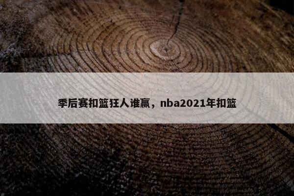 季后赛扣篮狂人谁赢，nba2021年扣篮